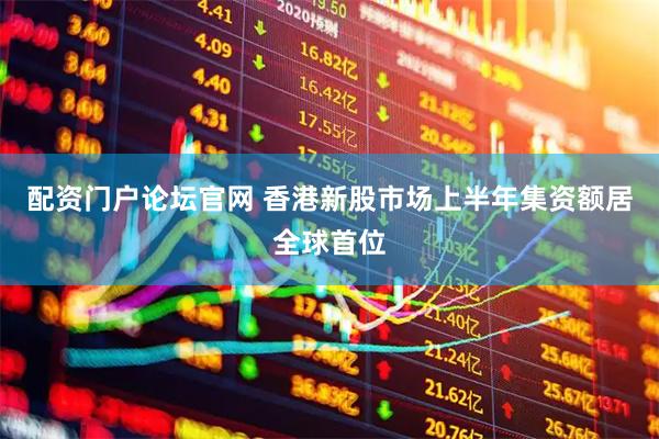 配资门户论坛官网 香港新股市场上半年集资额居全球首位