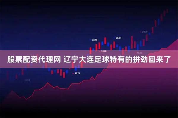 股票配资代理网 辽宁大连足球特有的拼劲回来了