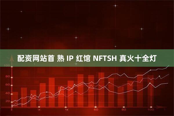 配资网站首 熟 IP 红馆 NFTSH 真火十全灯