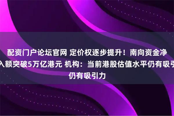 配资门户论坛官网 定价权逐步提升！南向资金净买入额突破5万亿港元 机构：当前港股估值水平仍有吸引力