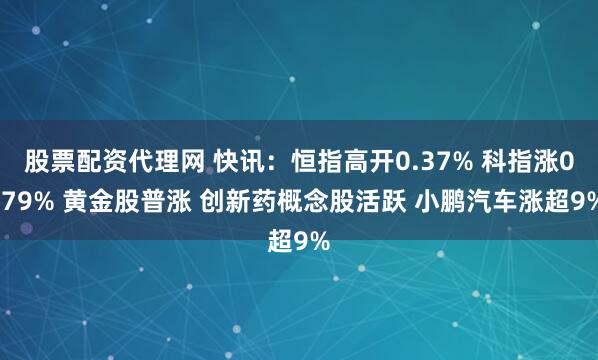 股票配资代理网 快讯：恒指高开0.37% 科指涨0.79% 黄金股普涨 创新药概念股活跃 小鹏汽车涨超9%