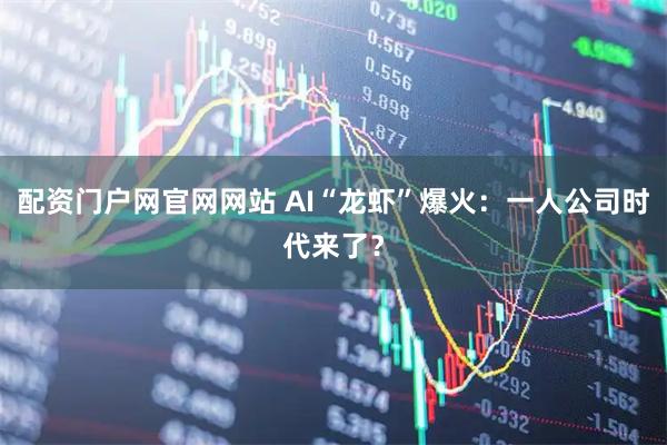 配资门户网官网网站 AI“龙虾”爆火：一人公司时代来了？