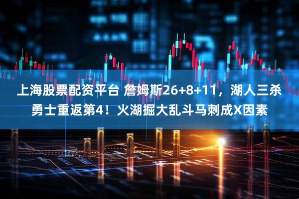 上海股票配资平台 詹姆斯26+8+11，湖人三杀勇士重返第4！火湖掘大乱斗马刺成X因素